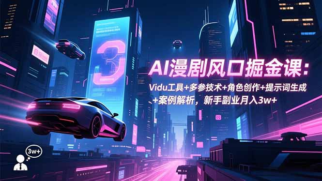 AI漫剧风口掘金课：Vidu工具+多参技术+角色创作+提示词生成+案例解析，新手副业月入3w+-知芽创业社