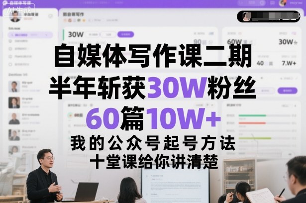 自媒体写作课二期，半年斩获30W粉丝，60篇10W+，我的公众号起号方法论，十堂课给你讲清楚-知芽创业社