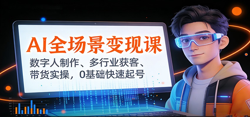 AI全场景变现课：数字人制作、多行业获客、带货实操，0基础快速起号-知芽创业社