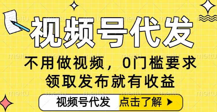 0门槛视频号代发项目，无需剪辑无需做视频，发布就有收益，任务没有上限，小白轻松日入5张【揭秘】-知芽创业社