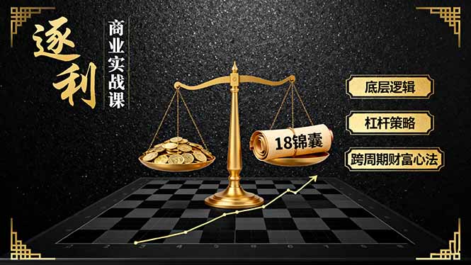 《逐 利》商业实战课，底层逻辑、杠杆策略、18锦囊，跨周期财富心法(更新-知芽创业社