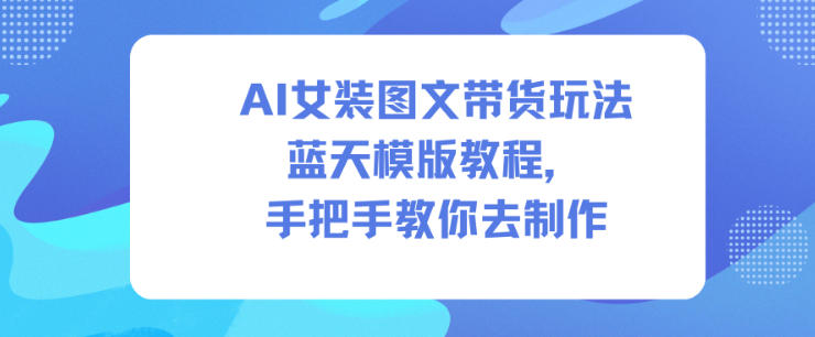 AI女装图文带货玩法蓝天模版教程，手把手教你去制作-知芽创业社
