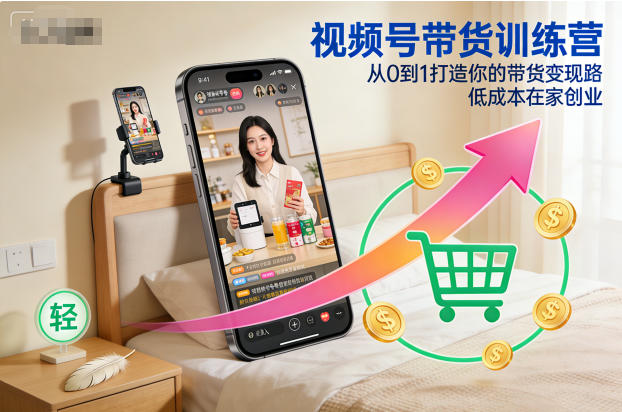 视频号带货训练营，从0到1打造你的带货变现路，低成本在家创业-知芽创业社