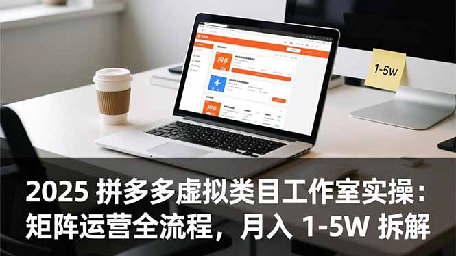 2025 拼多多虚拟类目工作室实操：矩阵运营全流程，月入 1-5W 拆解-知芽创业社