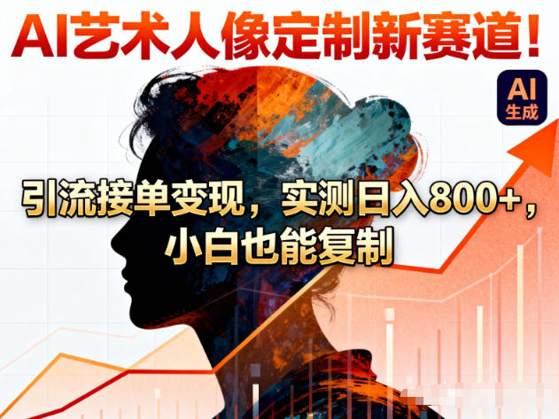 AI艺术人像定制新赛道！引流接单变现，实测日入8张+，小白也能复制-知芽创业社