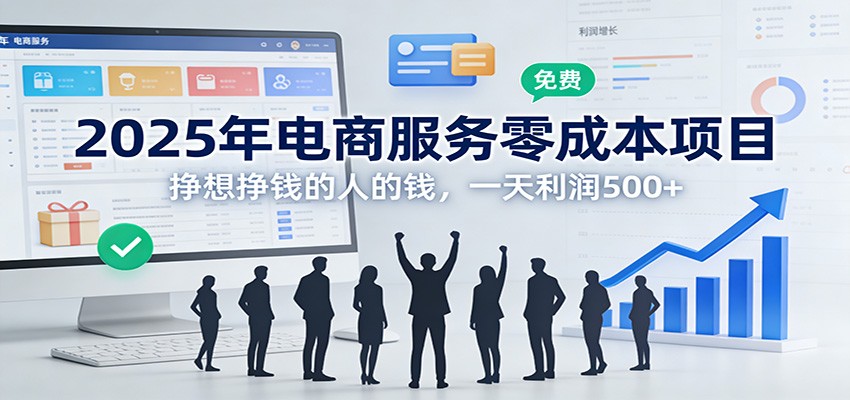 2025年电商服务零成本项目，挣想挣钱的人的钱，一天利润500+-知芽创业社