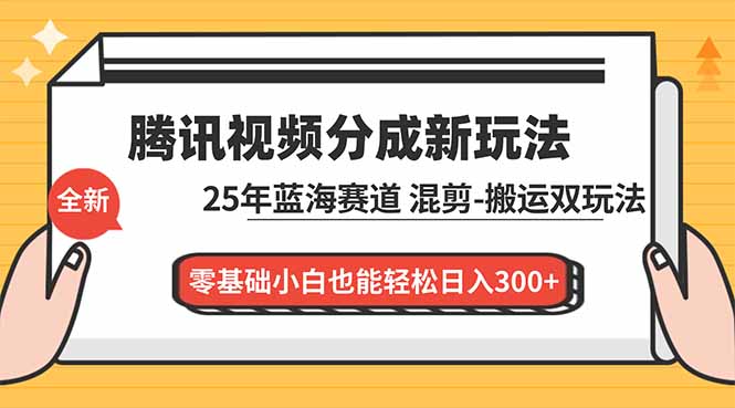 腾讯视频分成计划最新教程：25年蓝海赛道，混剪、搬运双玩法，零基础小白也能轻松日入300+-知芽创业社