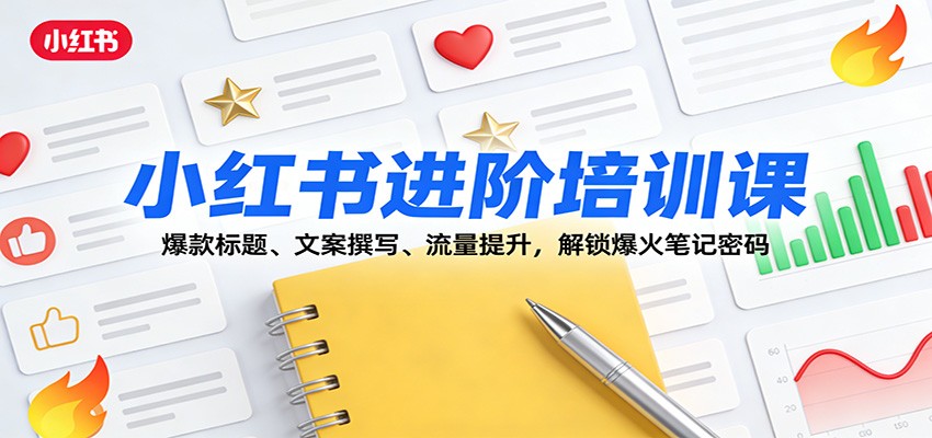 小红书进阶培训课：爆款标题、文案撰写、流量提升，解锁爆火笔记密码-知芽创业社