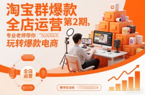 淘宝群爆款全店运营第2期，专业老师带你玩转爆款电商-知芽创业社