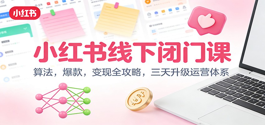 小红书线下闭门课：算法，爆款，变现全攻略，三天升级运营体系-知芽创业社