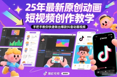 25年最新原创动画短视频创作教学，手把手教你快速做出爆款抖音动画视频-知芽创业社