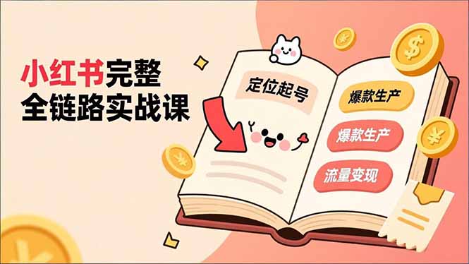 小红书完整全链路实战课，定位起号、爆款生产、流量变现，实现稳定出单，净利润可观-知芽创业社