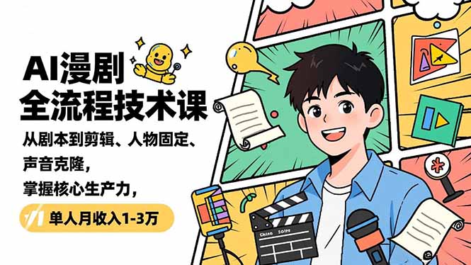 AI漫剧全流程技术课，从剧本到剪辑、人物固定、声音克隆，掌握核心生产力，单人月收入1-3万-知芽创业社