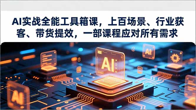 AI实战全能工具箱课，上百场景、行业获客、带货提效，一部课程应对所有需求-知芽创业社