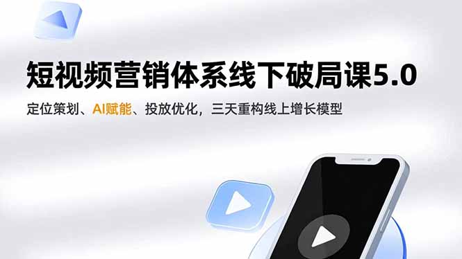 短视频营销体系线下破局课5.0，定位策划、AI赋能、投放优化，三天重构线上增长模型-知芽创业社