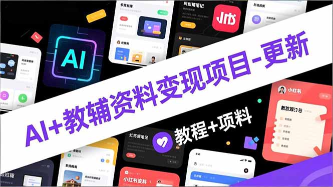 AI+教辅资料变现项目-更新；AI生成+原创混剪+小红书爆款运营，新手月入2万+教程+资料-知芽创业社