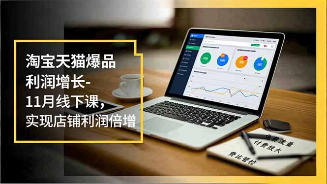 淘宝天猫爆品利润增长-11月线下课，免费流量、付费放大、费比管控，实现店铺利润倍增-知芽创业社