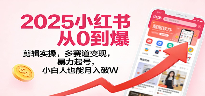 2025小红书从0到爆：剪辑实操，多赛道变现，暴力起号，零基础也能月入破W-知芽创业社