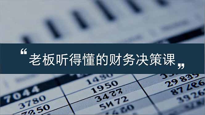 老板能听得懂的财务决策课，报表解读、数据洞察、风险识别，用财务驱动业务增长-知芽创业社