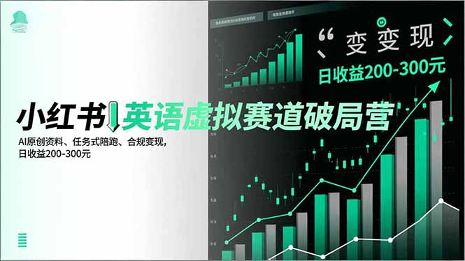 小红书英语虚拟赛道破局营，AI原创资料、任务式陪跑、合规变现，日收益200-300元-知芽创业社