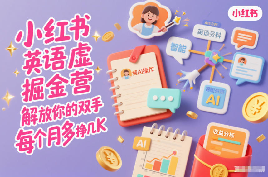 小红书英语虚拟资料掘金营，纯AI操作，解放你的双手，每个月多挣几K-知芽创业社