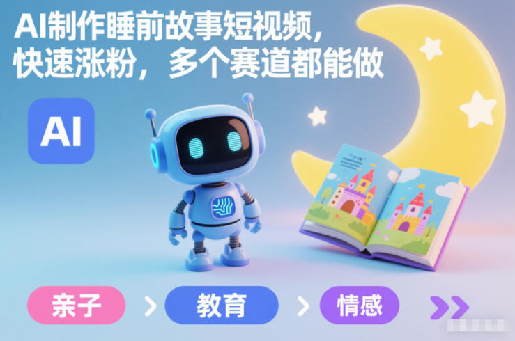 AI制作睡前故事短视频，快速涨粉，多个赛道都能做-知芽创业社