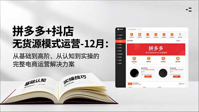 拼多多+抖店无货源模式运营-12月：从基础到高阶、从认知到实操的完整电商运营解决方案-知芽创业社