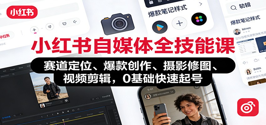 小红书自媒体全技能课：赛道定位、 爆款创作、摄影修图、视频剪辑，0基础快速起号-知芽创业社