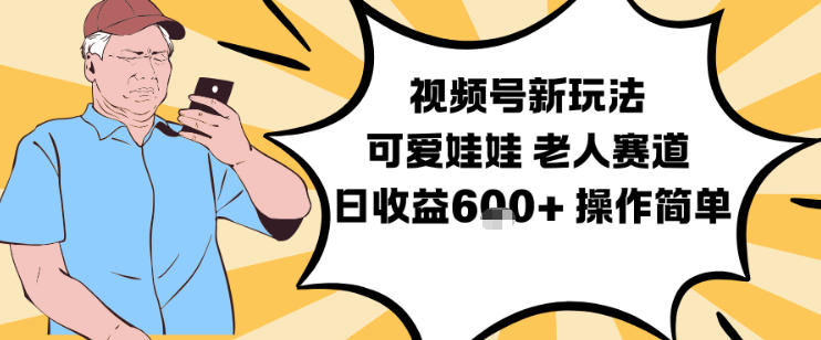视频号新玩法，可爱娃娃视频制作教学，老人赛道，日收益6张+操作简单-知芽创业社