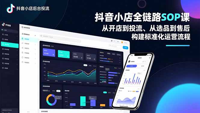 抖音小店全链路SOP课，从开店到投流、从选品到售后，构建标准化运营流程-知芽创业社