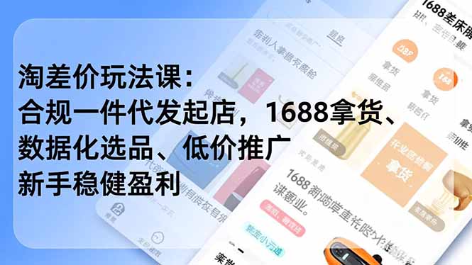 淘差价玩法课：合规一件代发起店，1688拿货、数据化选品、低价推广，新手稳健盈利(更新12月-知芽创业社