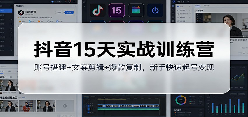 抖音15天实战训练营：账号搭建+文案剪辑+爆款复制，新手快速起号变现-知芽创业社