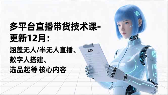 平台直播带货技术课-更新12月：涵盖无人/半无人直播、数字人搭建、选品起号等核心内容-知芽创业社