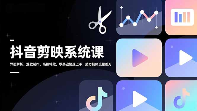 抖音剪映系统课，界面解析、爆款制作、高级特效，零基础快速上手，助力视频流量破万-知芽创业社