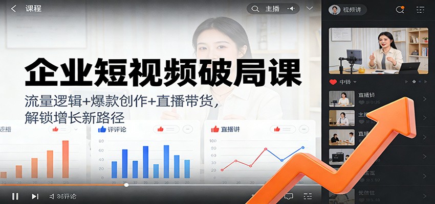 企业短视频破局课：流量逻辑+爆款创作+直播带货，解锁增长新路径-知芽创业社
