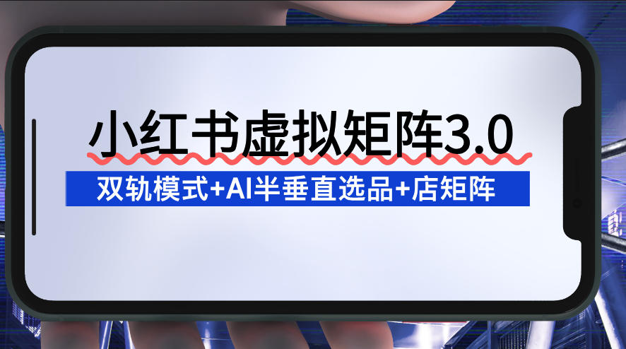 小红书虚拟矩阵3.0：双轨模式+AI半垂直选品+店矩阵-知芽创业社
