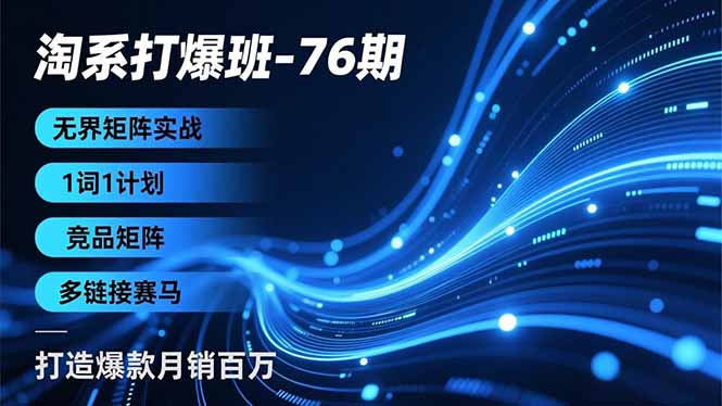 淘系打爆班-76期，无界矩阵实战，1词1计划、竞品矩阵、多链接赛马，打造爆款月销百万-知芽创业社