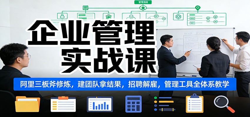 企业管理实战课：阿里三板斧修炼，建团队拿结果，招聘解雇，管理工具全体系教学-知芽创业社