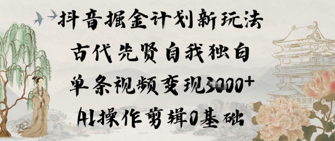 抖音掘金计划新玩法，古代先贤自我独白，单条视频变现1k+，AI操作剪辑0基础-知芽创业社