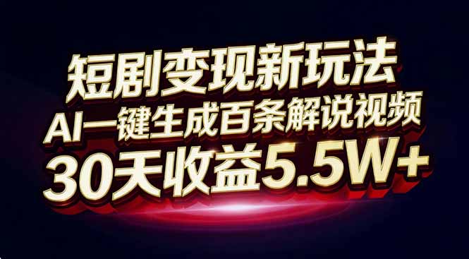 短剧变现新玩法，AI一键生成百条解说视频，30天收益5.5W+-知芽创业社