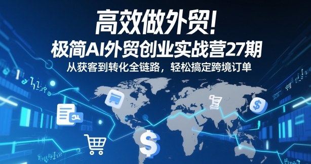 高效做外贸！极简AI外贸创业实战营27期，从获客到转化全链路，轻松搞定跨境订单-知芽创业社
