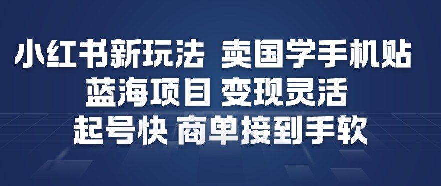 小红书新玩法，卖国学手机贴，蓝海项目，变现灵活，起号快，商单接到手软-知芽创业社