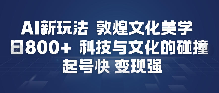 AI新玩法，敦煌文化美学，科技与文化的碰撞，起号快变现强-知芽创业社