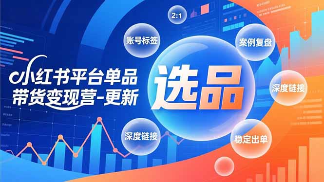 小红书平台单品带货变现营-更新，极致选品、账号标签、案例复盘，深度链接，快速启动稳定出单-知芽创业社