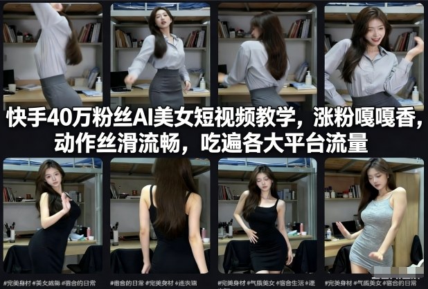 快手40万粉丝博主AI美女短视频教学，涨粉嘎嘎香，动作丝滑流畅，吃遍各大平台流量-知芽创业社