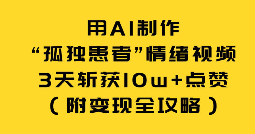 用AI制作“孤独患者”情绪视频，3天斩获10w+点赞(附变现全攻略)-知芽创业社