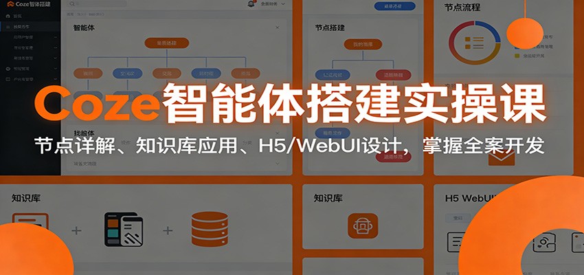 Coze智能体搭建实操课：节点详解、知识库应用、H5/WebUI设计，掌握全案开发-知芽创业社