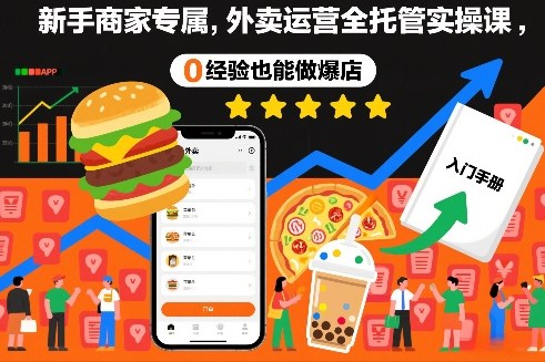 新手商家专属，外卖运营全托管实操课，0经验也能做爆店-知芽创业社