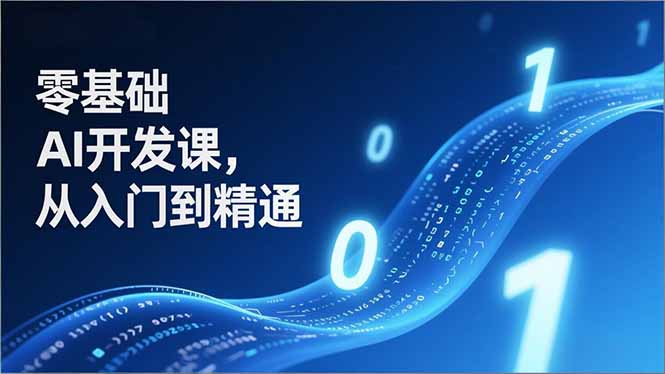 零基础AI开发课，从入门到精通、实战案例、部署落地，成为AI智能体应用达人，开拓高价值副业-知芽创业社