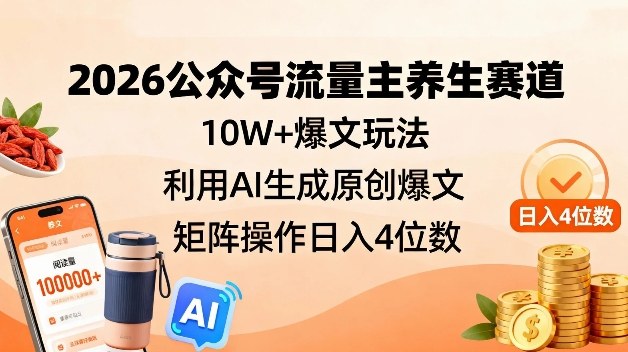2026公众号流量主养生赛道，10W+爆文玩法，利用AI生成原创爆文，矩阵操作日入4位数-知芽创业社